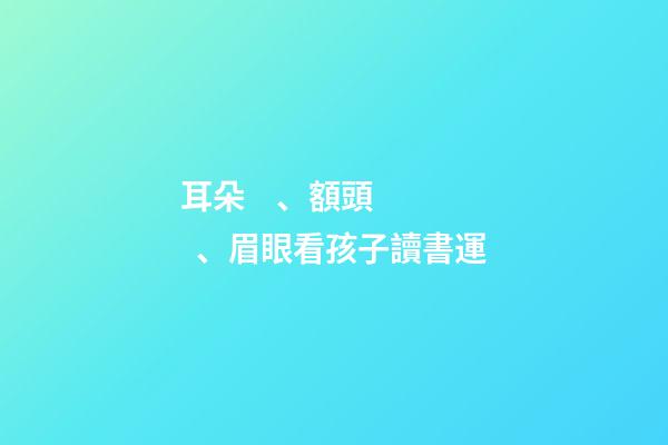 耳朵、額頭、眉眼看孩子讀書運